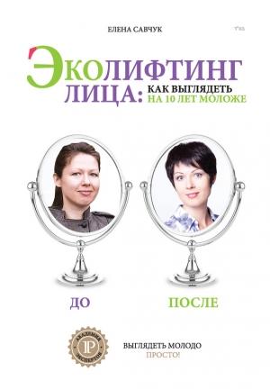 Обложка книги «Эколифтинг лица: как выглядеть на 10 лет моложе» — Елена Савчук