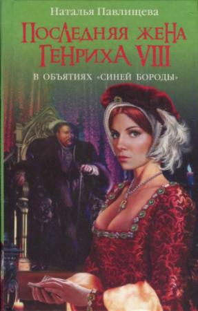 Обложка книги «Последняя жена Генриха VIII. В объятиях Синей бороды» — Наталья Павлищева