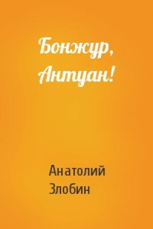 Обложка книги «Бонжур, Антуан!» — Анатолий Злобин