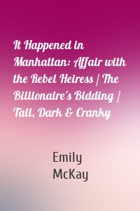 It Happened in Manhattan: Affair with the Rebel Heiress / The Billionaire's Bidding / Tall, Dark & Cranky