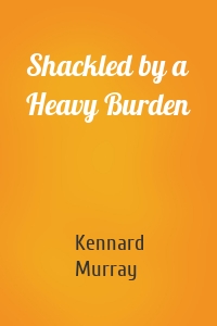 Shackled by a Heavy Burden