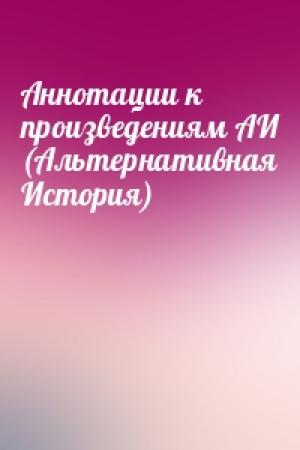 Обложка книги «Аннотации к произведениям АИ (Альтернативная История)»