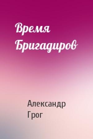 Обложка книги «Время Бригадиров» — Александр Грог