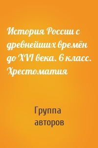 История России с древнейших времён до XVI века. 6 класс. Хрестоматия