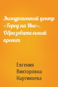 Экскурсионный центр «Город на Ине». Образовательный проект