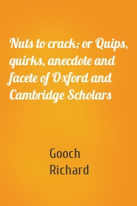 Nuts to crack; or Quips, quirks, anecdote and facete of Oxford and Cambridge Scholars
