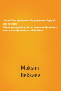 Korona Time. Лучшие способы защиты от вирусов на всю жизнь. Прикладное руководство по тяжелым временам и о том, как обратить их себе во благо