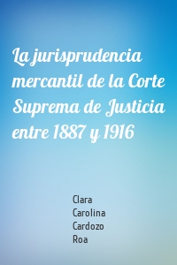 La jurisprudencia mercantil de la Corte Suprema de Justicia entre 1887 y 1916