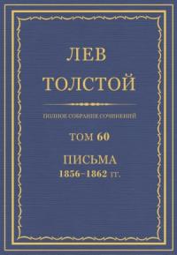 Лев Николаевич Толстой - ПСС. Том 60. Письма, 1856-1862 гг.