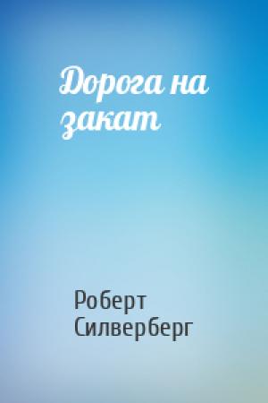 Обложка книги «Дорога на закат» — Роберт Силверберг