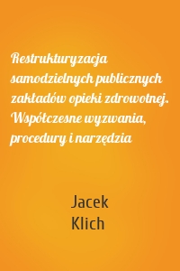 Restrukturyzacja samodzielnych publicznych zakładów opieki zdrowotnej. Współczesne wyzwania, procedury i narzędzia