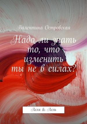 Обложка книги «Надо ли знать то, что изменить ты не в силах?» — Валентина Островская