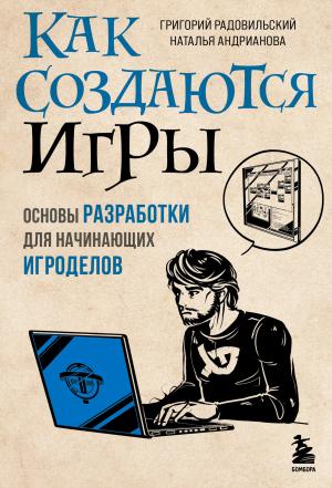 Обложка книги «Как создаются игры. Основы разработки для начинающих игроделов» — Григорий Радовильский, Наталья Андрианова