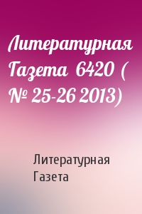 Литературная Газета - Литературная Газета  6420 ( № 25-26 2013)