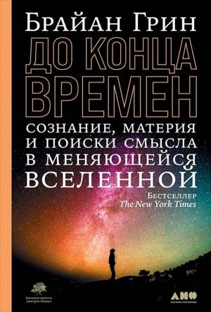 Обложка книги «До конца времен. Сознание, материя и поиски смысла в меняющейся Вселенной» — Брайан Рэндолф Грин
