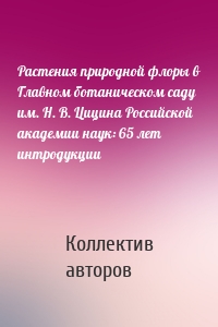 Растения природной флоры в Главном ботаническом саду им. Н. В. Цицина Российской академии наук: 65 лет интродукции