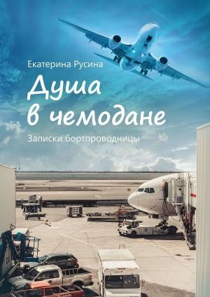 Обложка книги «Душа в чемодане. Записки бортпроводницы» — Екатерина Русина