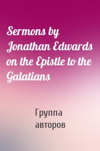 Sermons by Jonathan Edwards on the Epistle to the Galatians