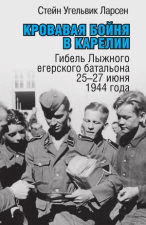 Обложка книги «Кровавая бойня в Карелии. Гибель Лыжного егерского батальона 25-27 июня 1944 года» — Стейн Угельвик Ларсен