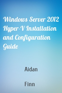 Windows Server 2012 Hyper-V Installation and Configuration Guide