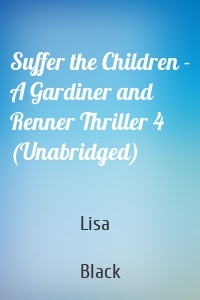 Suffer the Children - A Gardiner and Renner Thriller 4 (Unabridged)