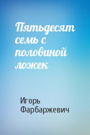 Обложка книги «Пятьдесят семь с половиной ложек» — Игорь Фарбаржевич
