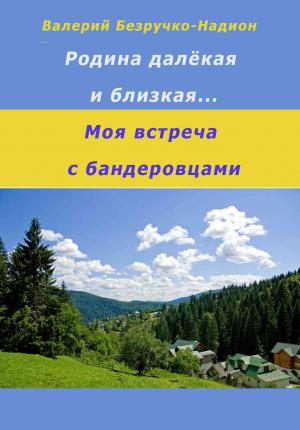Обложка книги «Родина далекая и близкая. Моя встреча с бандеровцами» — Валерий Безручко-Надион