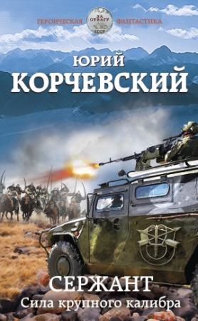 Обложка книги «Сержант. Сила крупного калибра» — Юрий Корчевский