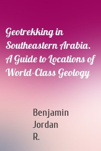 Geotrekking in Southeastern Arabia. A Guide to Locations of World-Class Geology