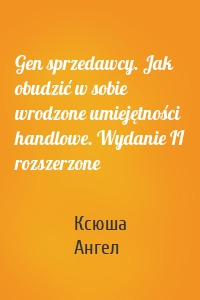 Gen sprzedawcy. Jak obudzić w sobie wrodzone umiejętności handlowe. Wydanie II rozszerzone