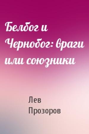 Обложка книги «Белбог и Чернобог: враги или союзники» — Лев Прозоров