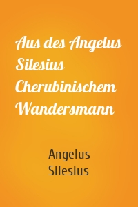 Aus des Angelus Silesius Cherubinischem Wandersmann