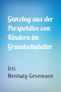 Ganztag aus der Perspektive von Kindern im Grundschulalter