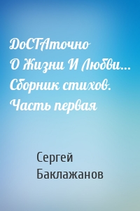 ДоСТАточно О Жизни И Любви… Сборник стихов. Часть первая