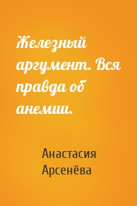 Анастасия Арсенёва - Железный аргумент. Вся правда об анемии.