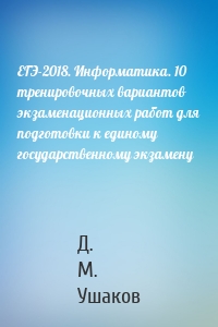 ЕГЭ-2018. Информатика. 10 тренировочных вариантов экзаменационных работ для подготовки к единому государственному экзамену