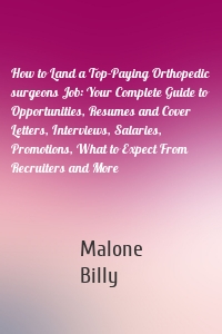 How to Land a Top-Paying Orthopedic surgeons Job: Your Complete Guide to Opportunities, Resumes and Cover Letters, Interviews, Salaries, Promotions, What to Expect From Recruiters and More