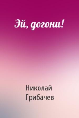 Обложка книги «Эй, догони!» — Николай Грибачев