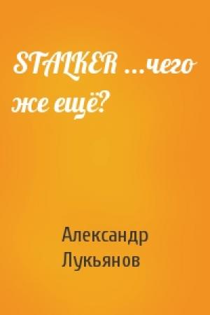 Обложка книги «STALKER ...чего же ещё?» — Александр Лукьянов