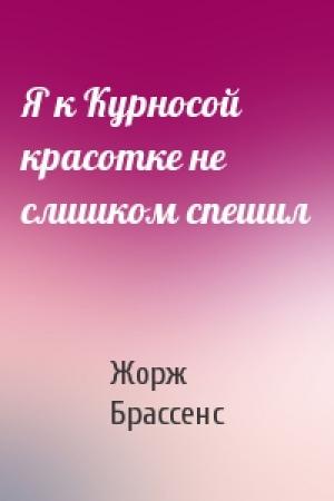 Обложка книги «Я к Курносой красотке не слишком спешил» — Жорж Брассенс