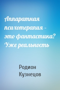 Аппаратная психотерапия – это фантастика? Уже реальность