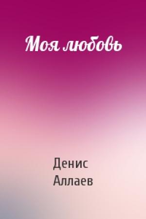 Обложка книги «Моя любовь» — Денис Аллаев