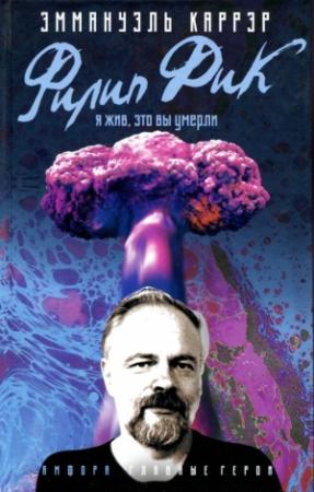 Обложка книги «Филип Дик: Я жив, это вы умерли» — Эммануэль Каррер
