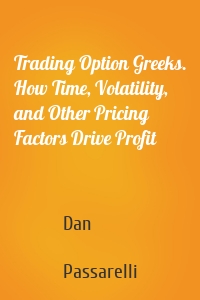 Trading Option Greeks. How Time, Volatility, and Other Pricing Factors Drive Profit