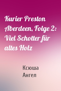 Kurier Preston Aberdeen, Folge 2: Viel Schotter für altes Holz