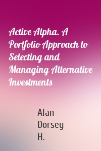 Active Alpha. A Portfolio Approach to Selecting and Managing Alternative Investments