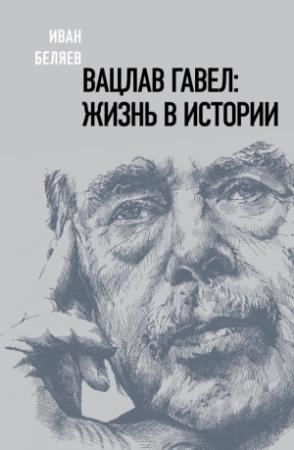 Обложка книги «Вацлав Гавел. Жизнь в истории» — Иван Беляев