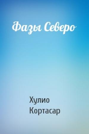 Обложка книги «Фазы Северо» — Хулио Кортасар