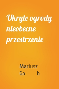 Ukryte ogrody nieobecne przestrzenie