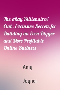 The eBay Billionaires' Club. Exclusive Secrets for Building an Even Bigger and More Profitable Online Business